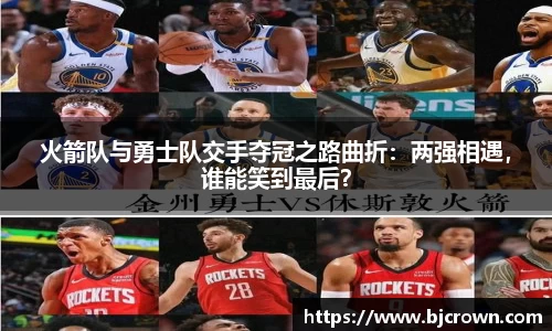 火箭队与勇士队交手夺冠之路曲折：两强相遇，谁能笑到最后？